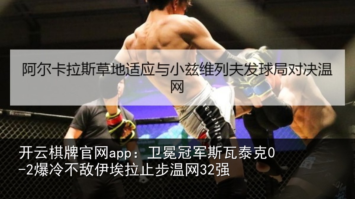 开云棋牌官网app：卫冕冠军斯瓦泰克0-2爆冷不敌伊埃拉止步温网32强