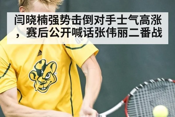 闫晓楠强势击倒对手士气高涨，赛后公开喊话张伟丽二番战