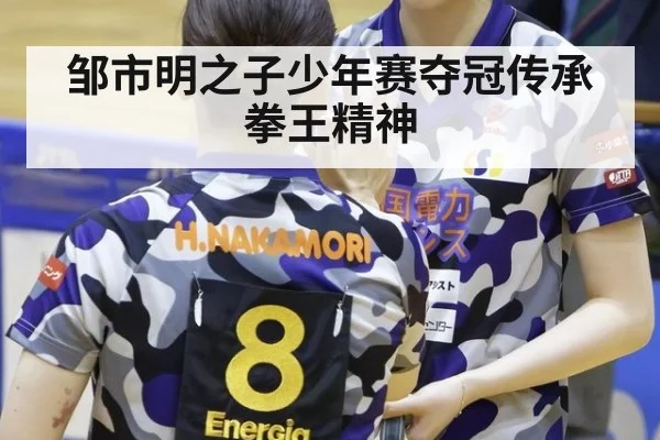 邹市明之子少年赛夺冠传承拳王精神