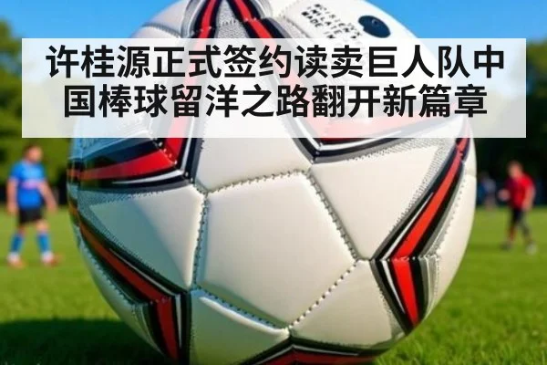 许桂源正式签约读卖巨人队中国棒球留洋之路翻开新篇章