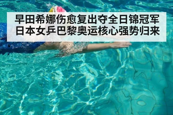 早田希娜伤愈复出夺全日锦冠军 日本女乒巴黎奥运核心强势归来